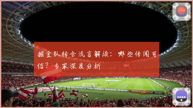掘金队转会流言解读:哪些传闻可信?专家深度分析