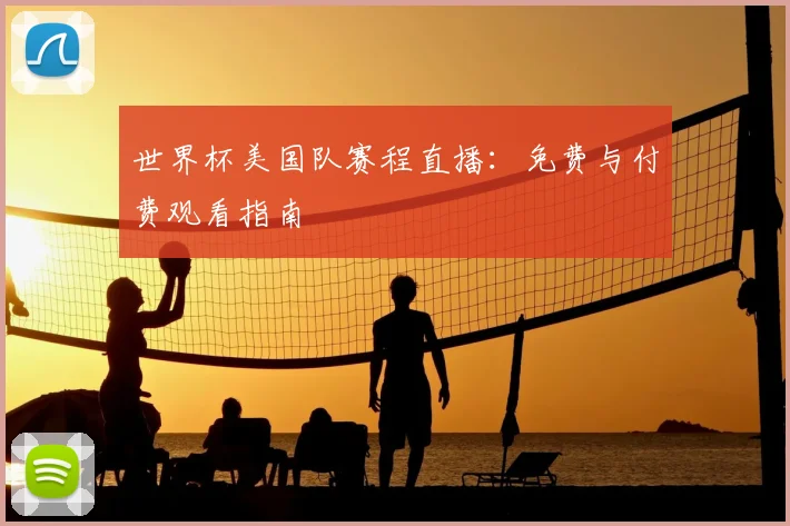 世界杯美国队赛程直播：免费与付费观看指南