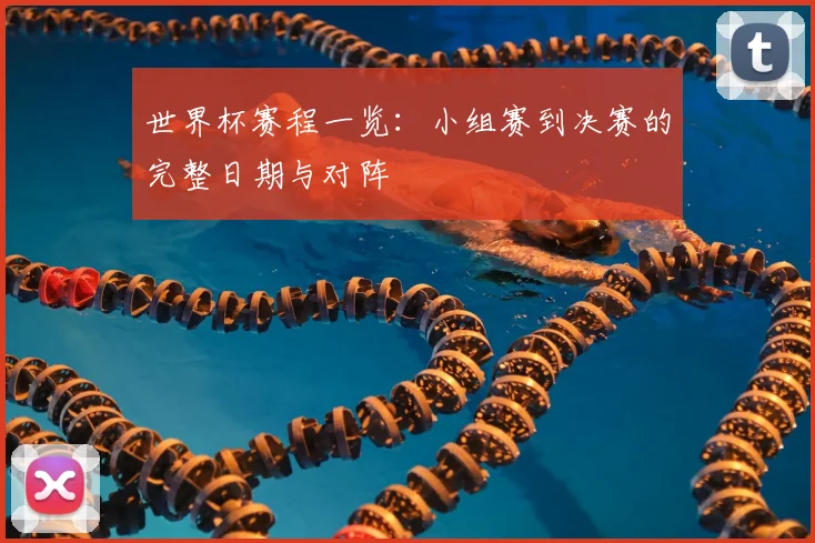 世界杯赛程一览：小组赛到决赛的完整日期与对阵