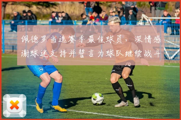 佩德罗当选赛季最佳球员，深情感谢球迷支持并誓言为球队继续战斗