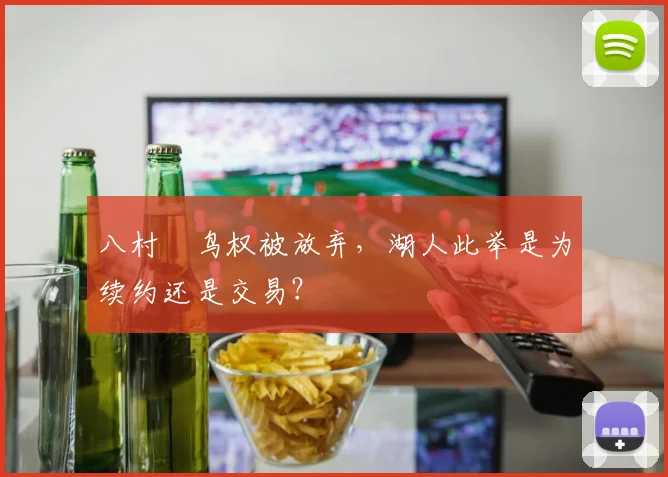 八村塁鸟权被放弃，湖人此举是为续约还是交易？