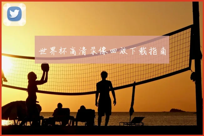 世界杯高清录像回放下载指南