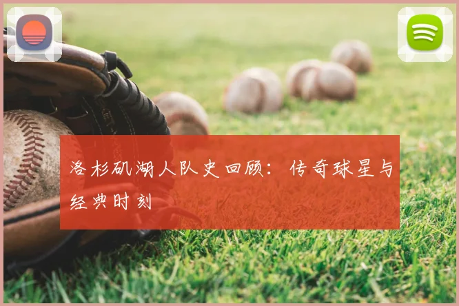 洛杉矶湖人队史回顾：传奇球星与经典时刻