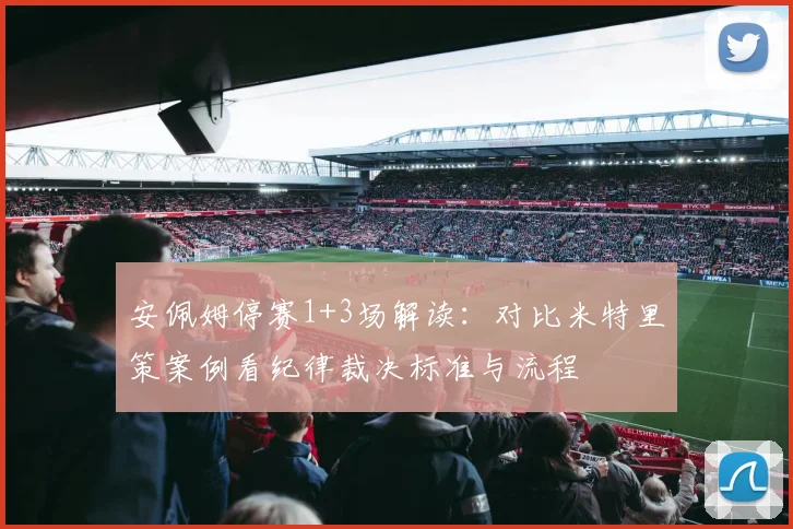 安佩姆停赛1+3场解读：对比米特里策案例看纪律裁决标准与流程