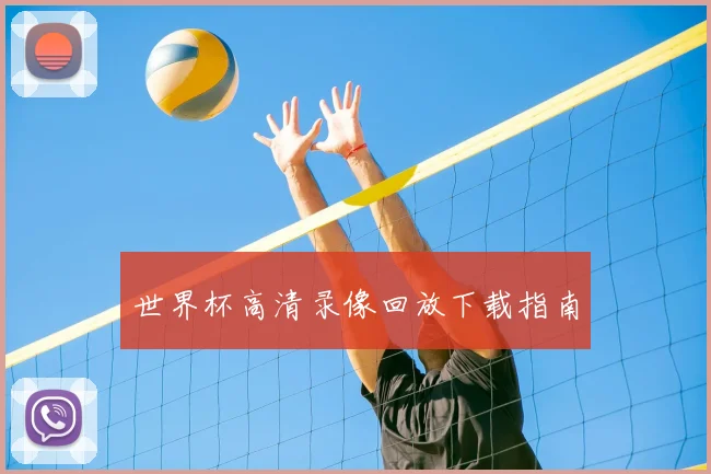 世界杯高清录像回放下载指南