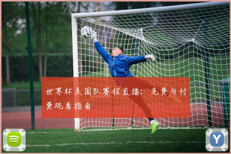 世界杯美国队赛程直播：免费与付费观看指南